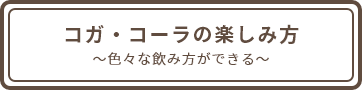 コガ・コーラの楽しみ方 〜色々な飲み方ができる〜